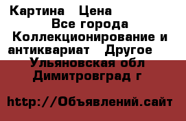 Картина › Цена ­ 300 000 - Все города Коллекционирование и антиквариат » Другое   . Ульяновская обл.,Димитровград г.